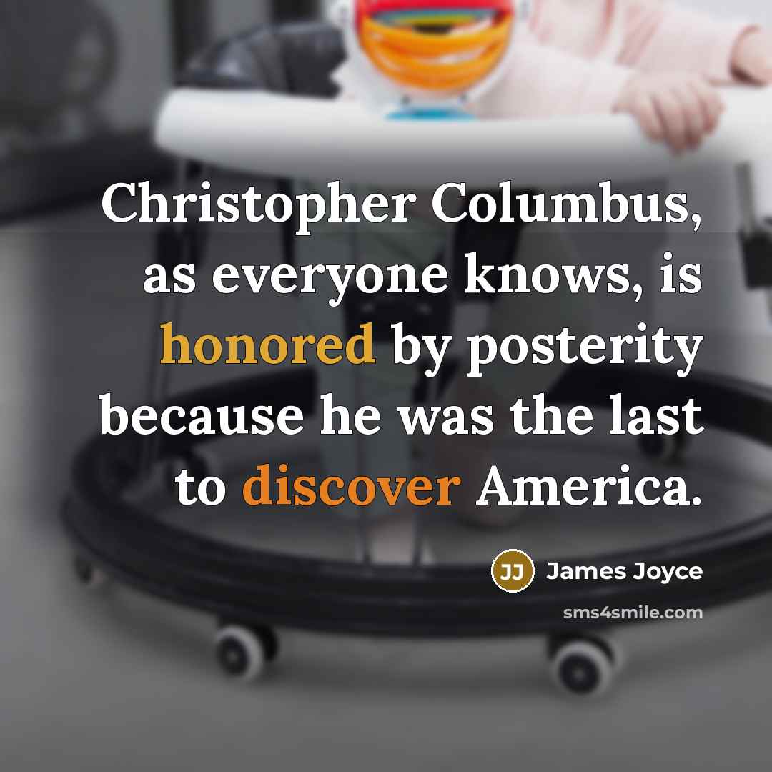 “Christopher Columbus, as everyone knows, is honored by posterity because he was the last to discover America.” quote by James Joyce