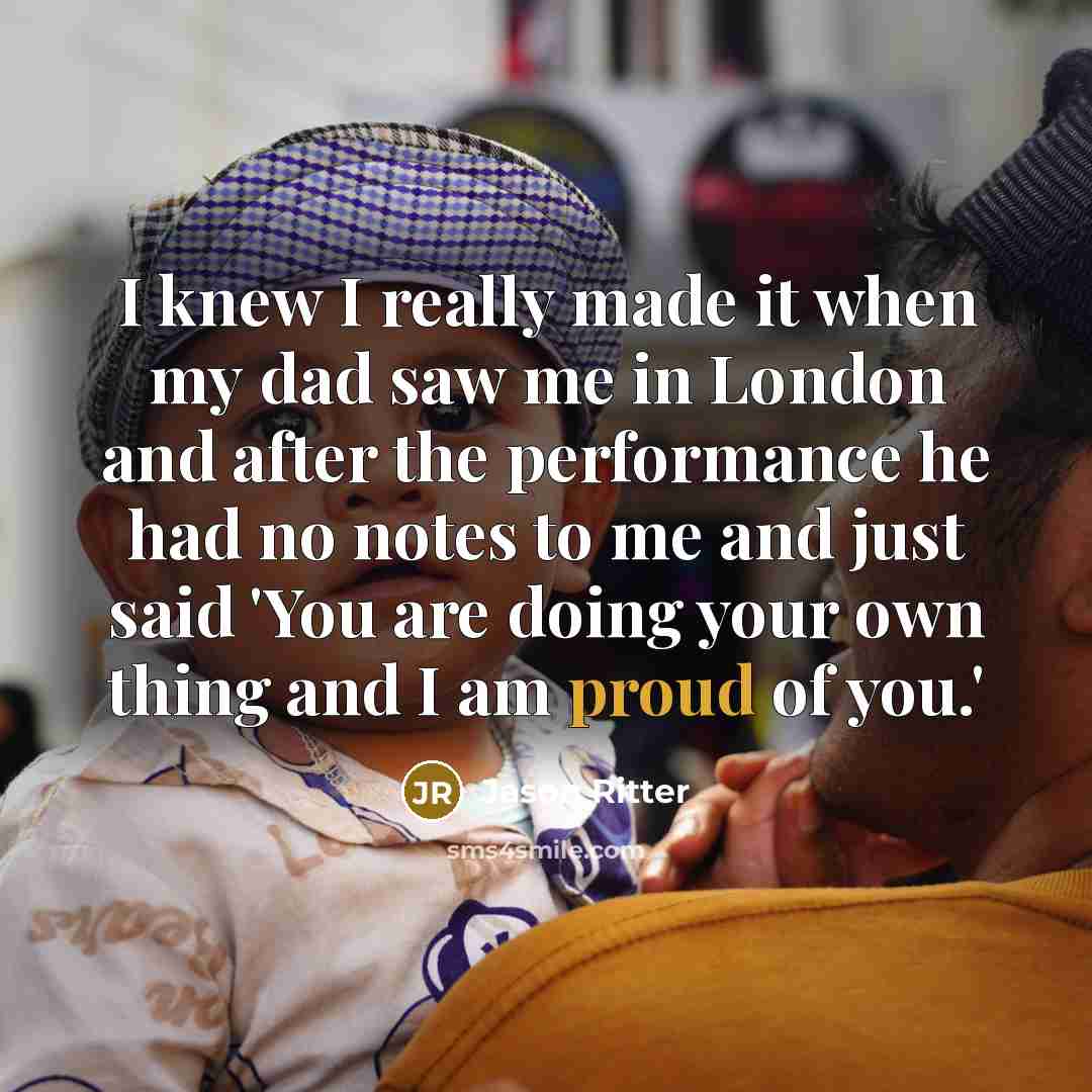 “I knew I really made it when my dad saw me in London and after the performance he had no notes to me and just said 'You are doing your own thing and I am proud of you.'” quote by Jason Ritter
