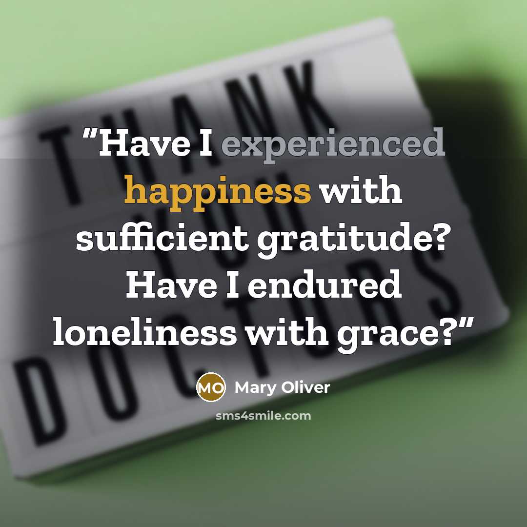 “Have I experienced happiness with sufficient gratitude? Have I endured loneliness with grace?” quote by Mary Oliver