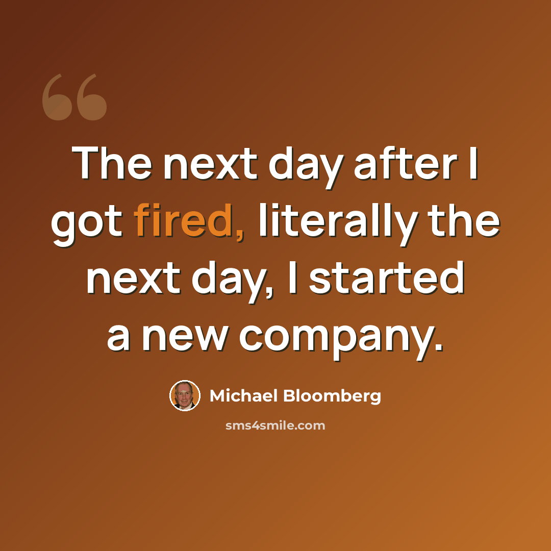 “The next day after I got fired, literally the next day, I started a new company.” quote by Michael Bloomberg