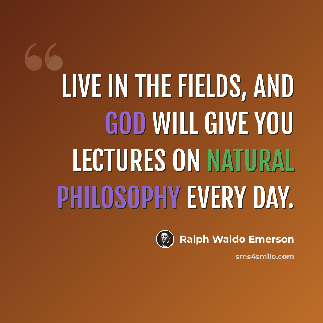 “Live in the fields, and God will give you lectures on natural philosophy every day.” quote by Ralph Waldo Emerson