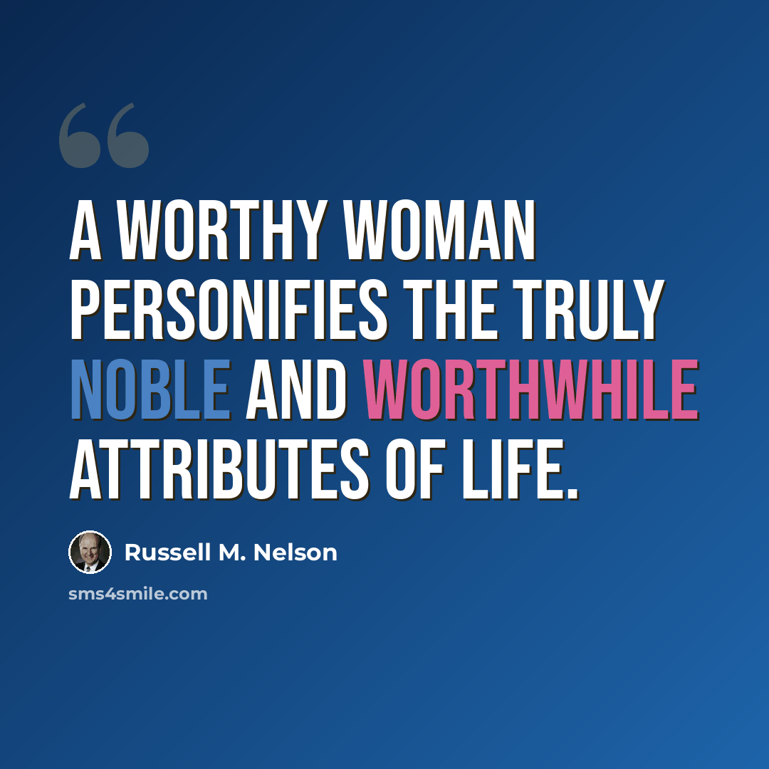 “A worthy woman personifies the truly noble and worthwhile attributes of life.” quote by Russell M. Nelson
