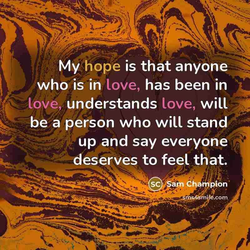 “My hope is that anyone who is in love, has been in love, understands love, will be a person who will stand up and say everyone deserves to feel that.” quote by Sam Champion
