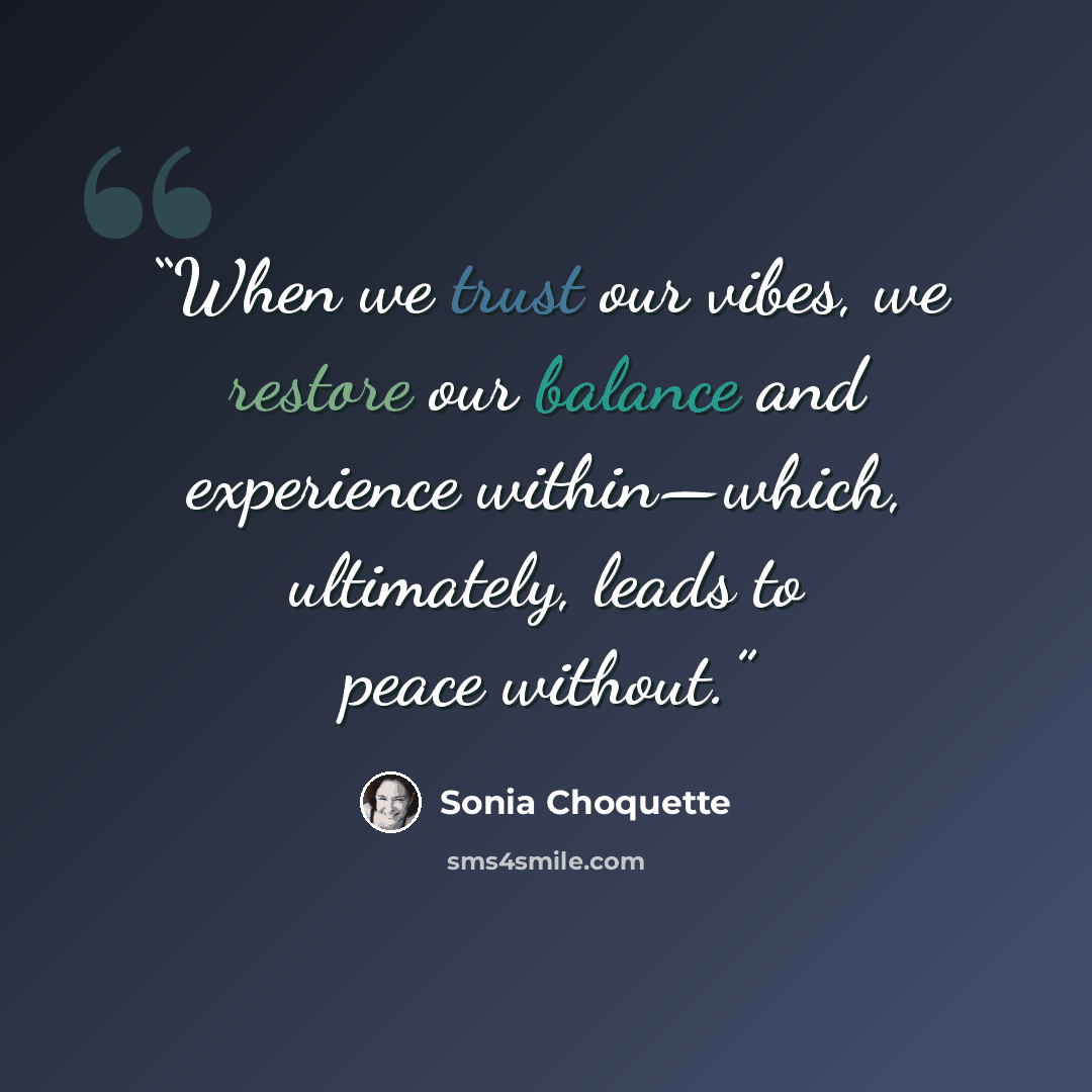 “When we trust our vibes, we restore our balance and experience within—which, ultimately, leads to peace without.” quote by Sonia Choquette