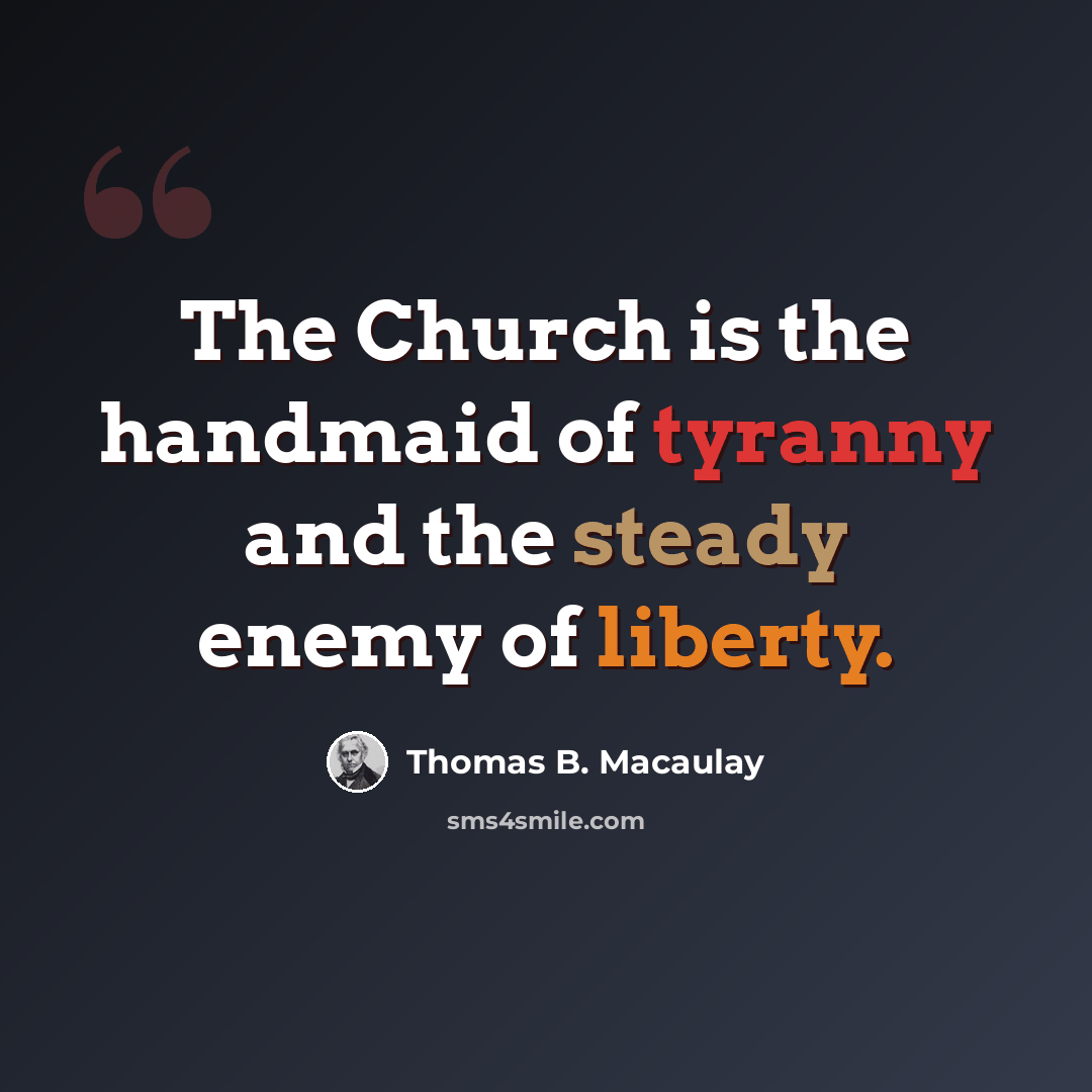 “The Church is the handmaid of tyranny and the steady enemy of liberty.” quote by Thomas B. Macaulay