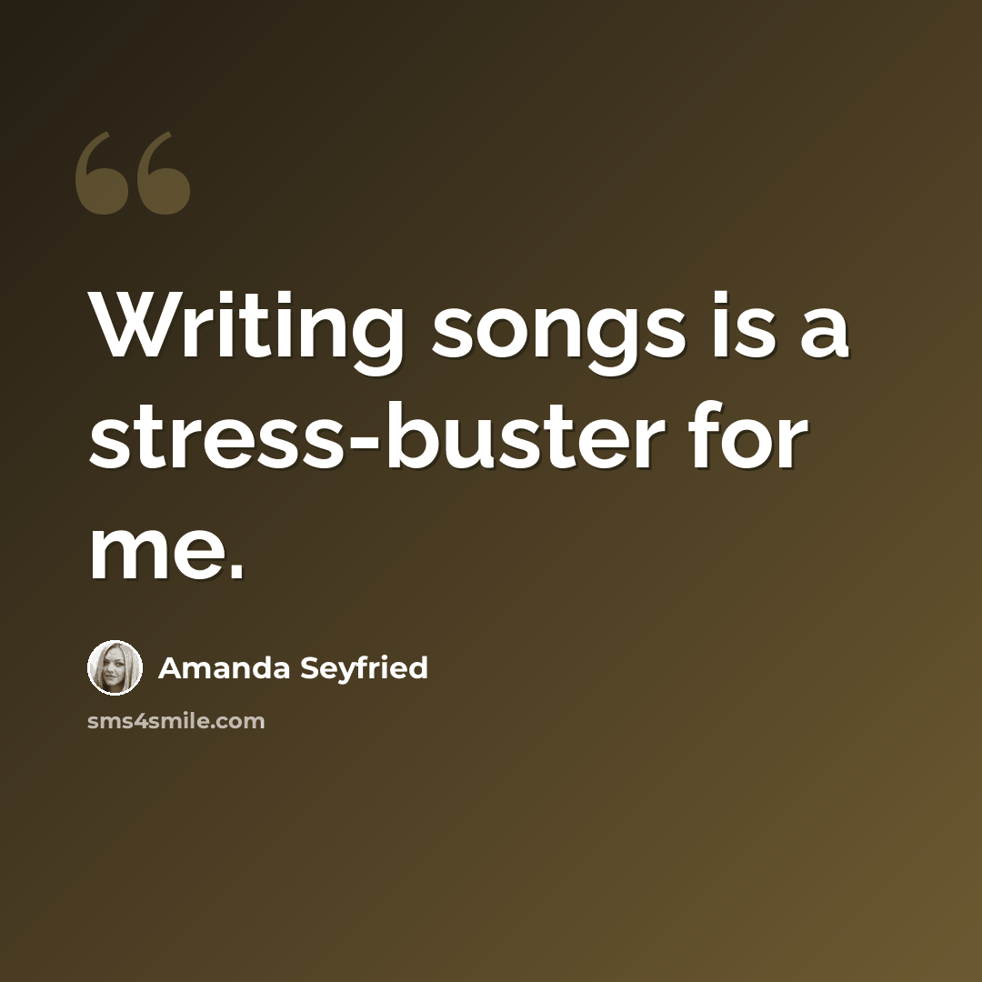 “Writing songs is a stress-buster for me.” quote by Amanda Seyfried