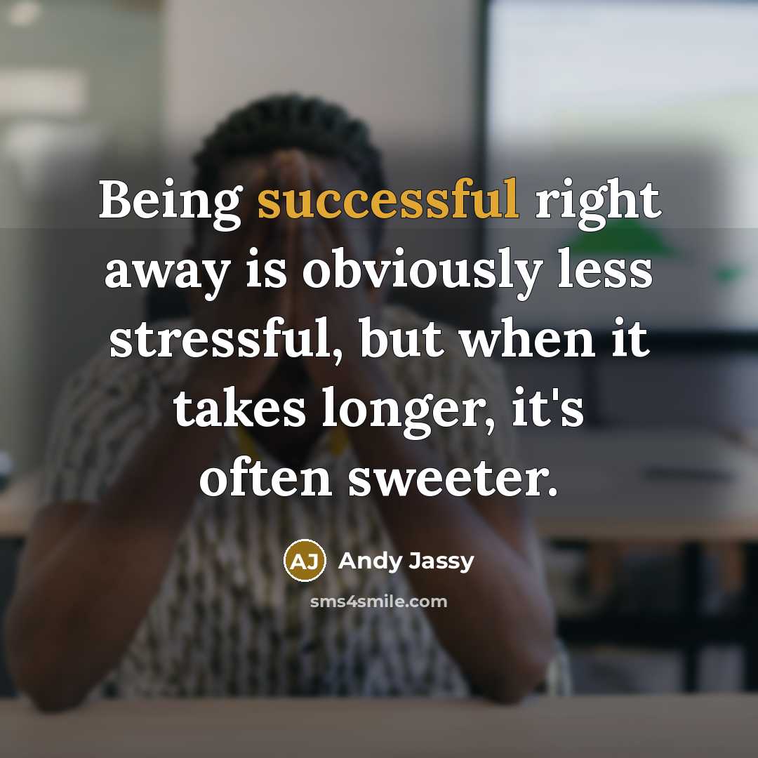 “Being successful right away is obviously less stressful, but when it takes longer, it's often sweeter.” quote by Andy Jassy