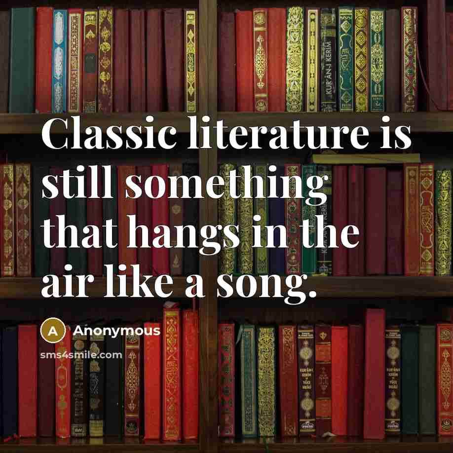 “Classic literature is still something that hangs in the air like a song.” quote by Anonymous
