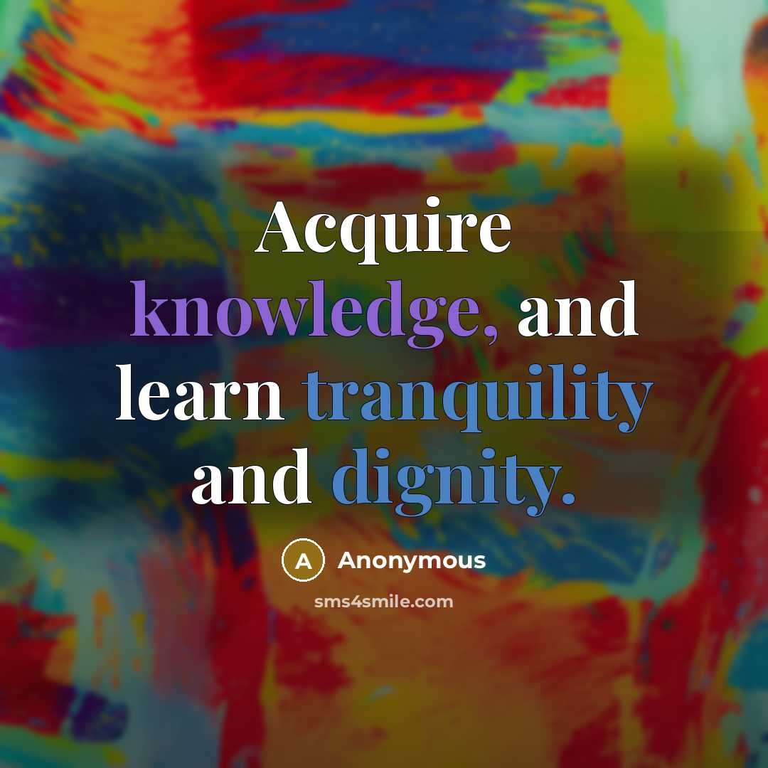 “Acquire knowledge, and learn tranquility and dignity.” quote by Anonymous