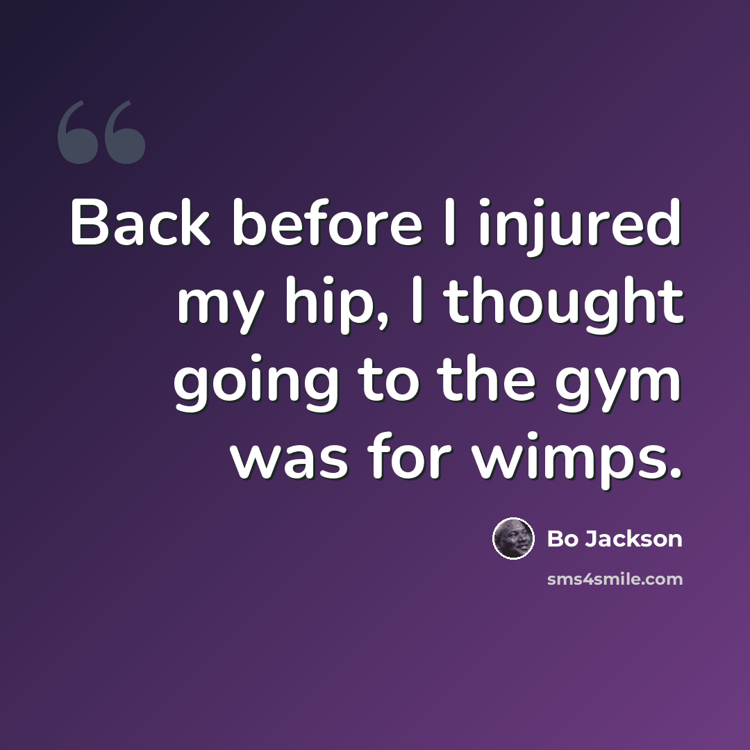 “Back before I injured my hip, I thought going to the gym was for wimps.” quote by Bo Jackson