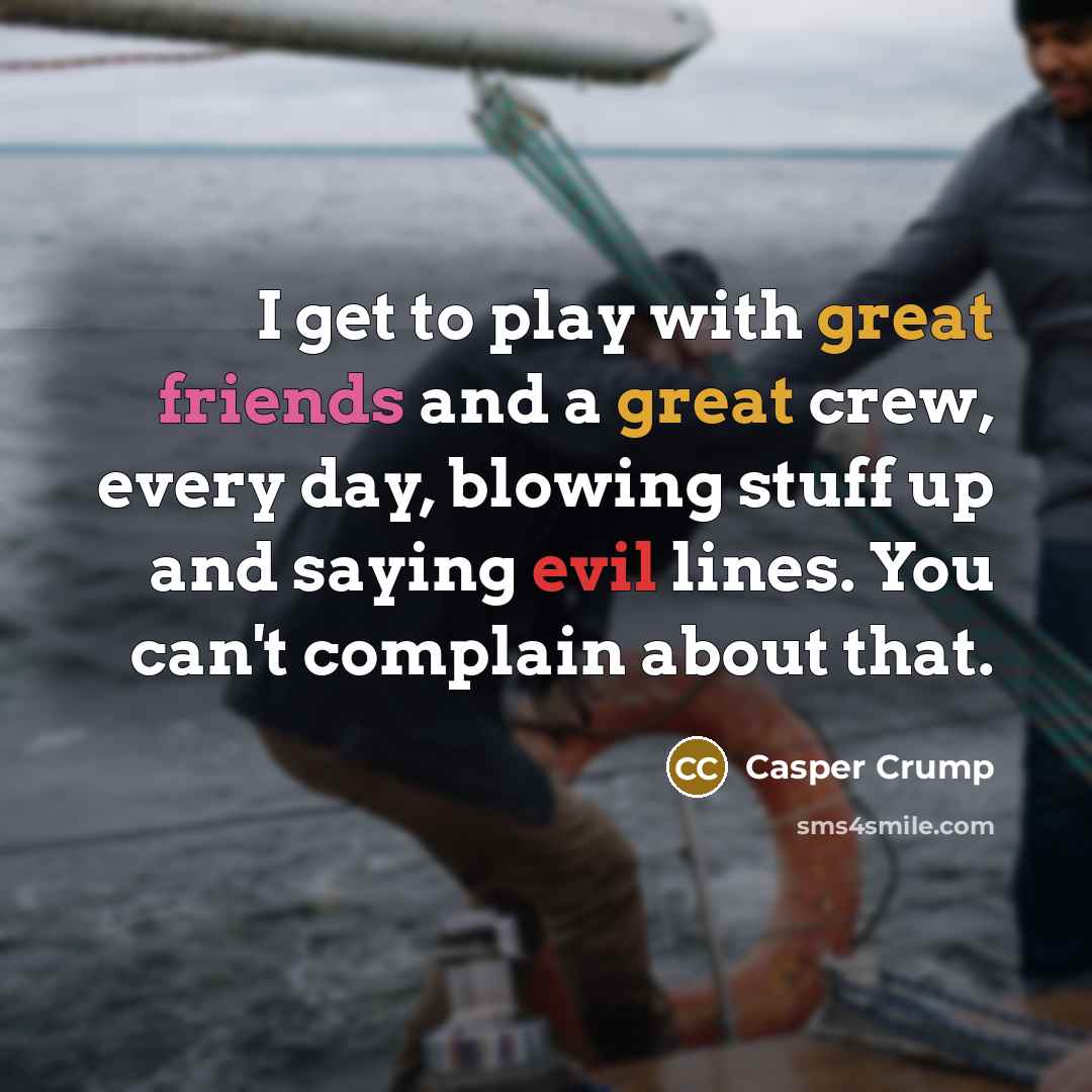 “I get to play with great friends and a great crew, every day, blowing stuff up and saying evil lines. You can't complain about that.” quote by Casper Crump