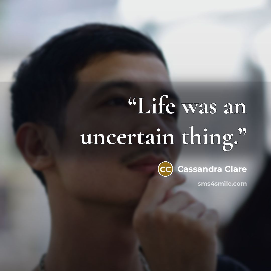 “Life was an uncertain thing.” quote by Cassandra Clare