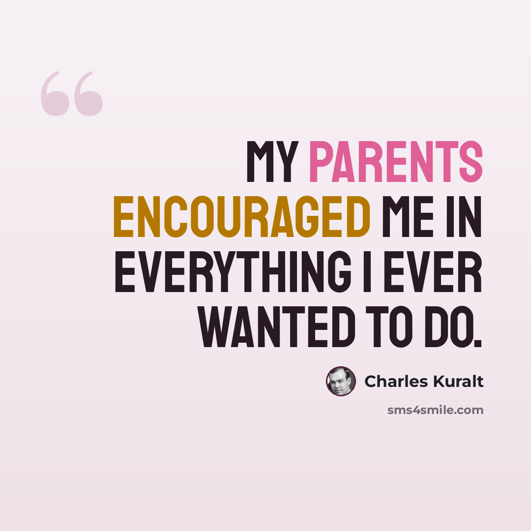 “My parents encouraged me in everything I ever wanted to do.” quote by Charles Kuralt
