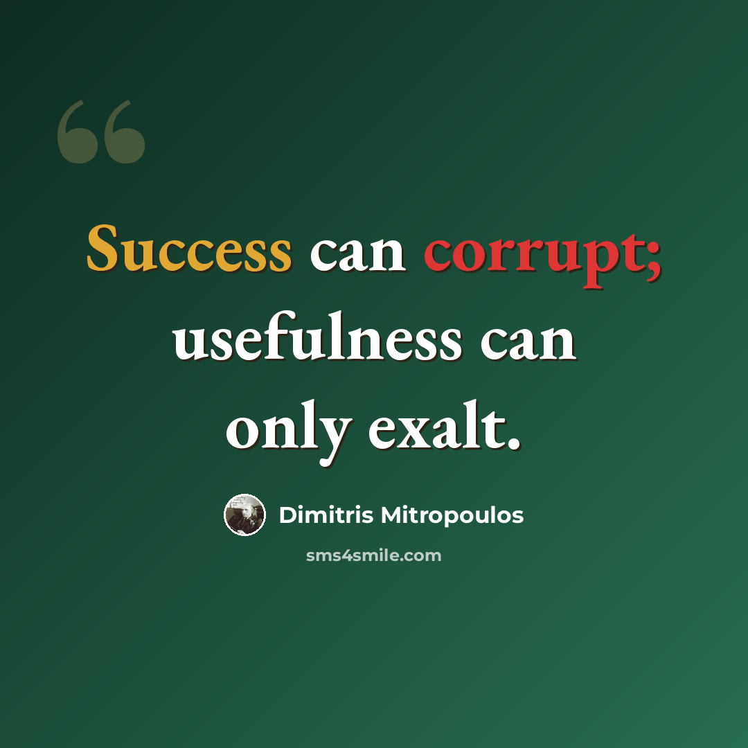 “Success can corrupt; usefulness can only exalt.” quote by Dimitris Mitropoulos