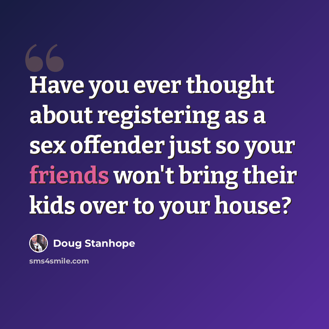 “Have you ever thought about registering as a sex offender just so your friends won't bring their kids over to your house?” quote by Doug Stanhope