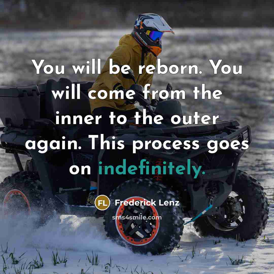 “You will be reborn. You will come from the inner to the outer again. This process goes on indefinitely.” quote by Frederick Lenz