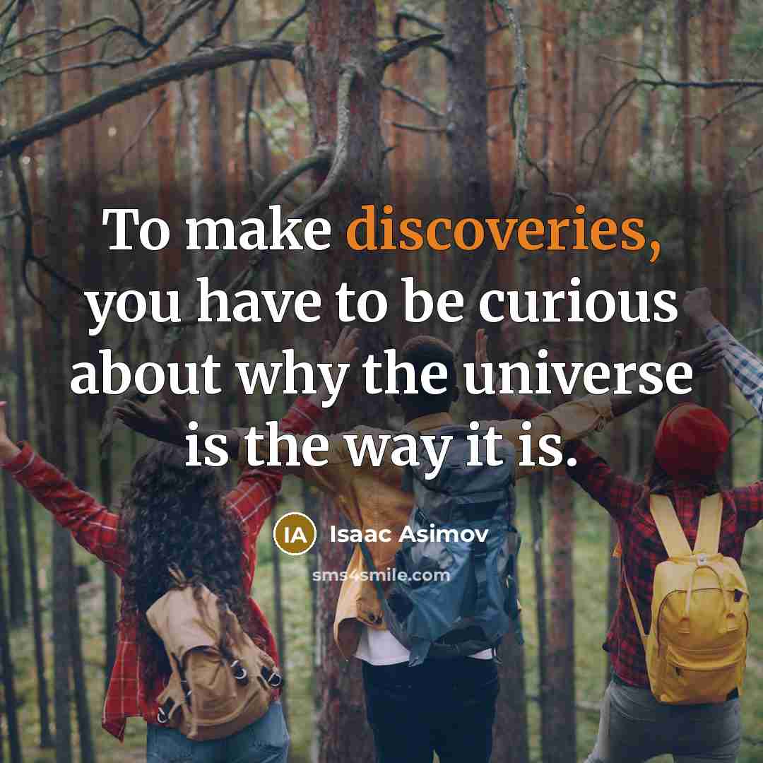“To make discoveries, you have to be curious about why the universe is the way it is.” quote by Isaac Asimov
