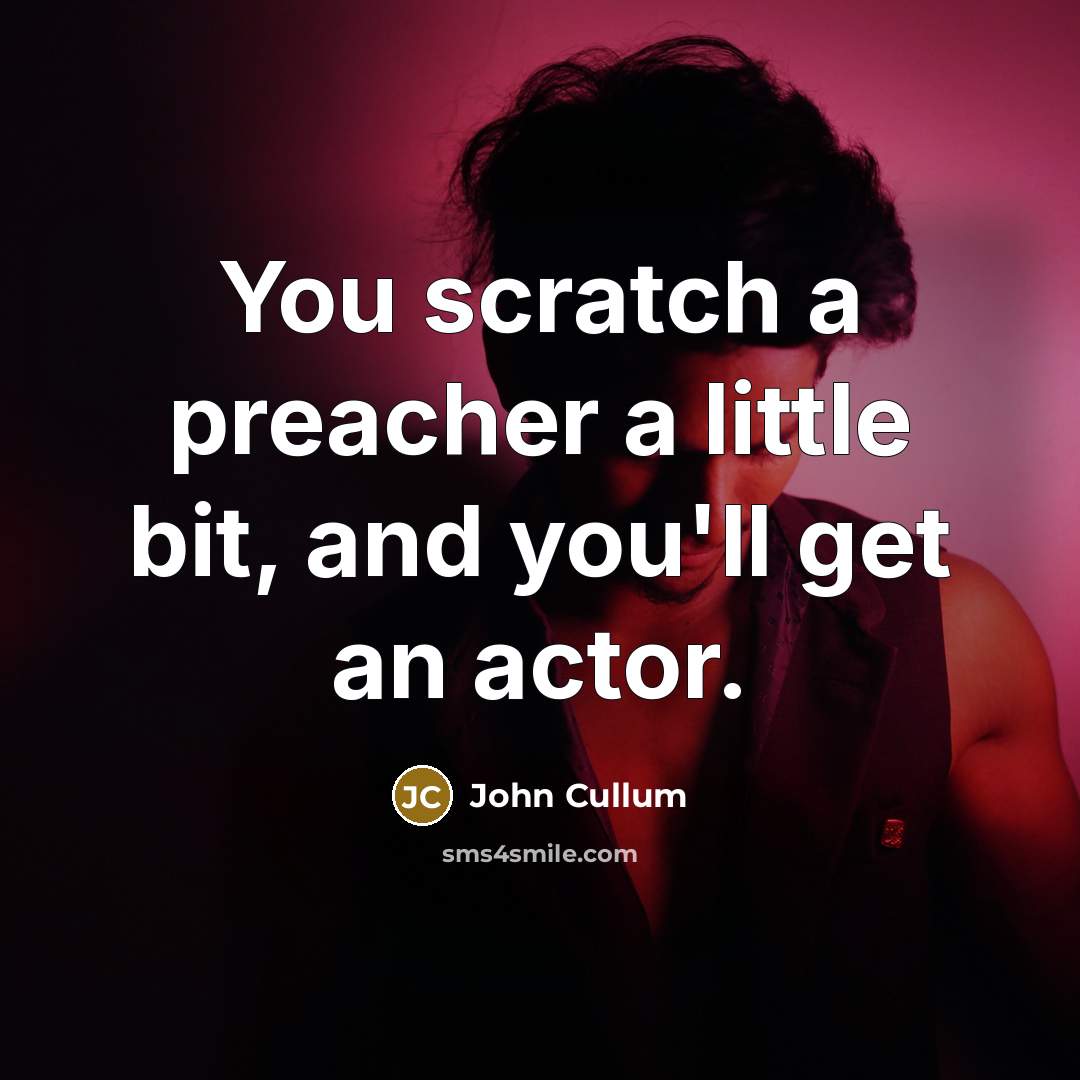 “You scratch a preacher a little bit, and you'll get an actor.” quote by John Cullum