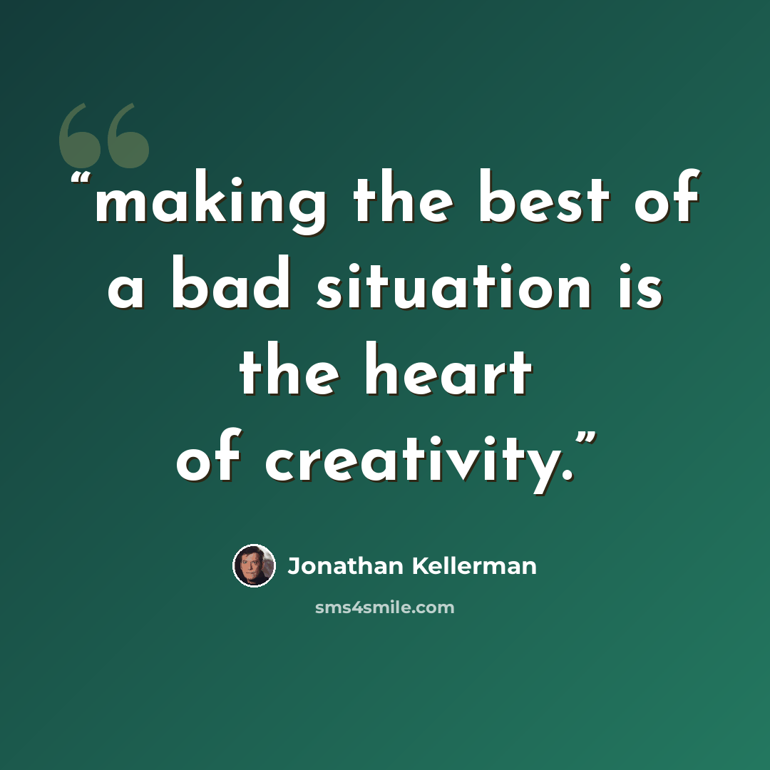 “making the best of a bad situation is the heart of creativity.” quote by Jonathan Kellerman