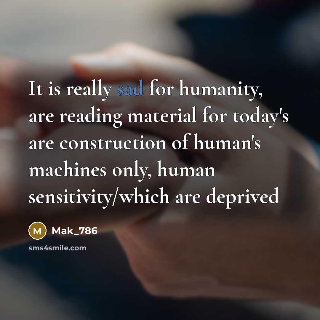 “It is really sad for humanity, are reading material for today's are construction of human's machines only, human sensitivity/which are deprived” quote by Mak_786