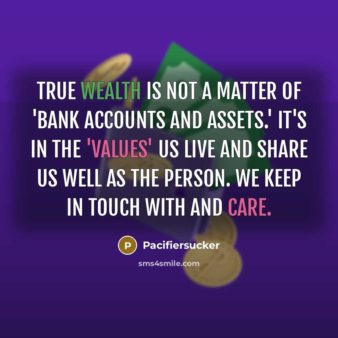 “True Wealth is not a Matter of 'Bank Accounts And Assets.' It's in the 'Values' us Live and Share us Well As The Person. We Keep in Touch With and Care.” quote by Pacifiersucker