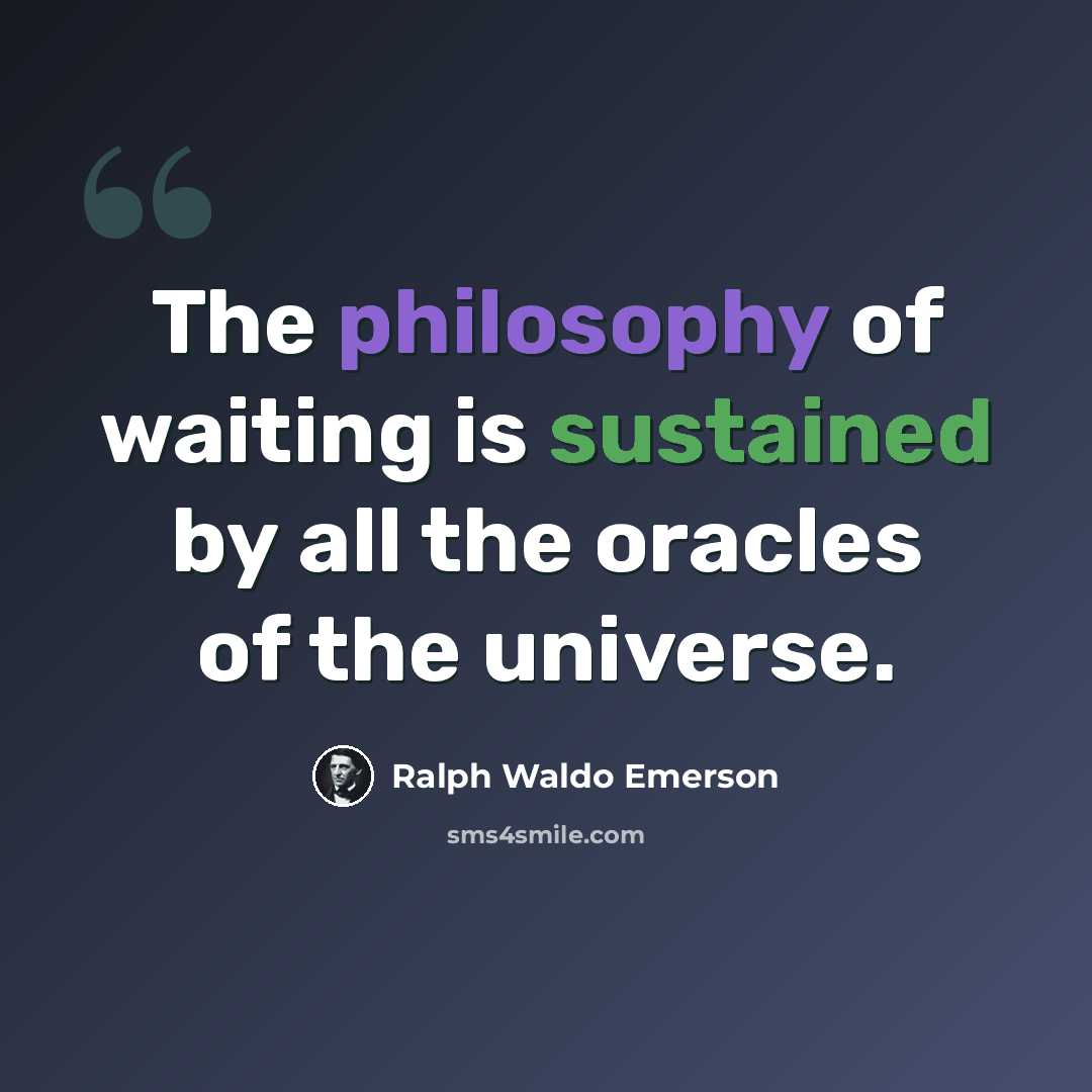 “The philosophy of waiting is sustained by all the oracles of the universe.” quote by Ralph Waldo Emerson