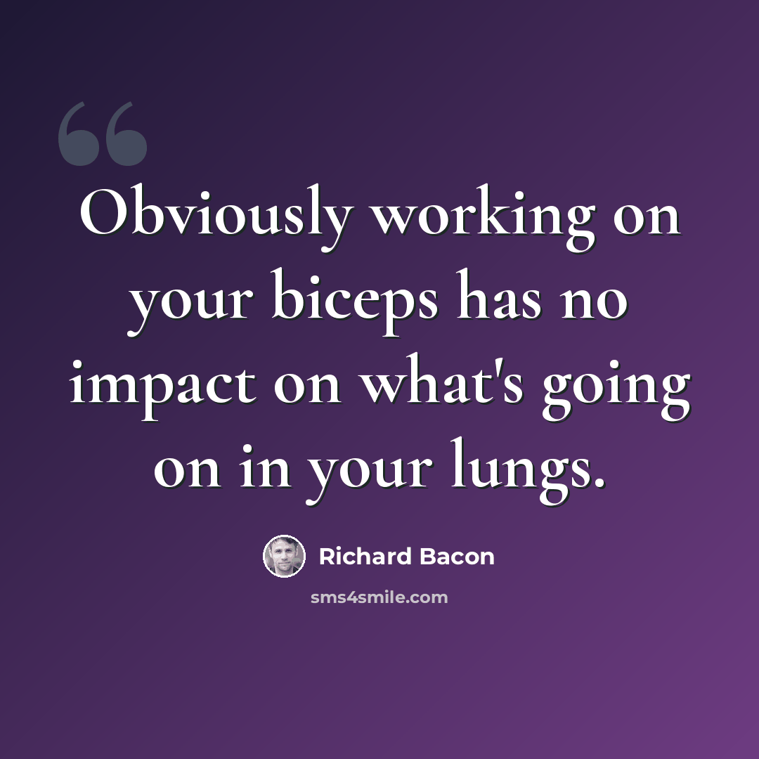 “Obviously working on your biceps has no impact on what's going on in your lungs.” quote by Richard Bacon