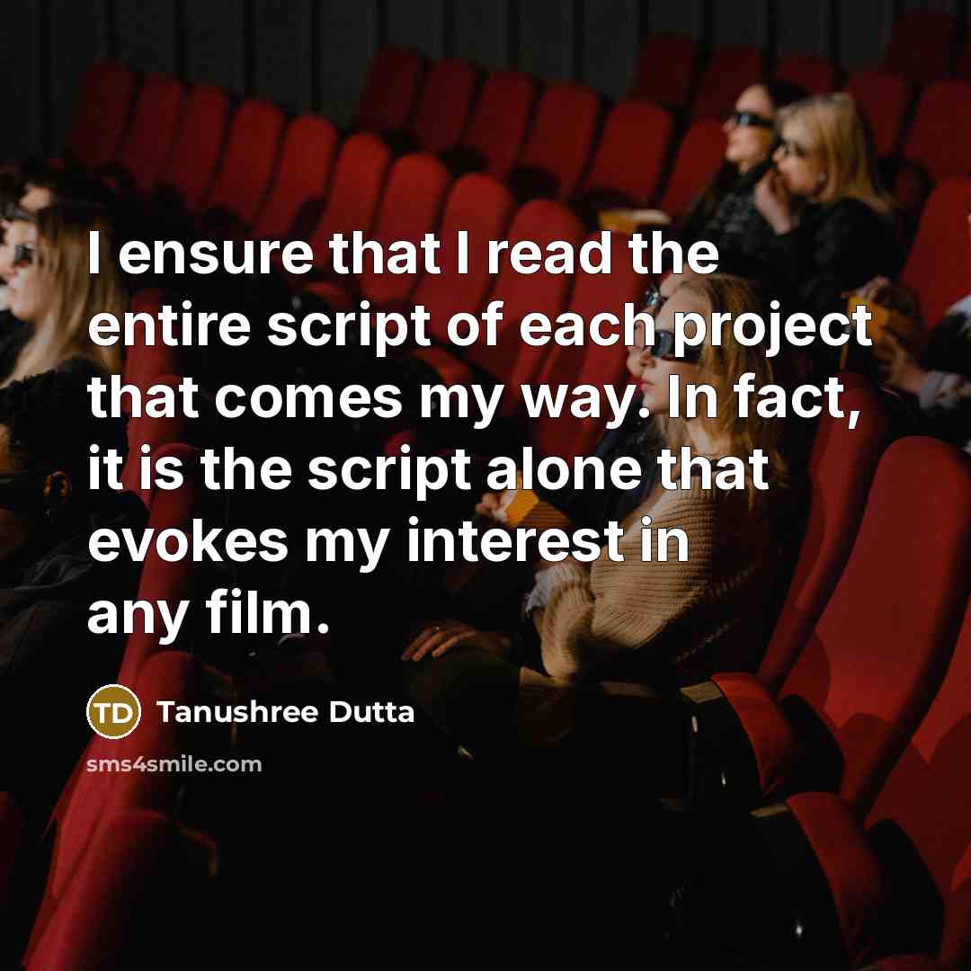 “I ensure that I read the entire script of each project that comes my way. In fact, it is the script alone that evokes my interest in any film.” quote by Tanushree Dutta
