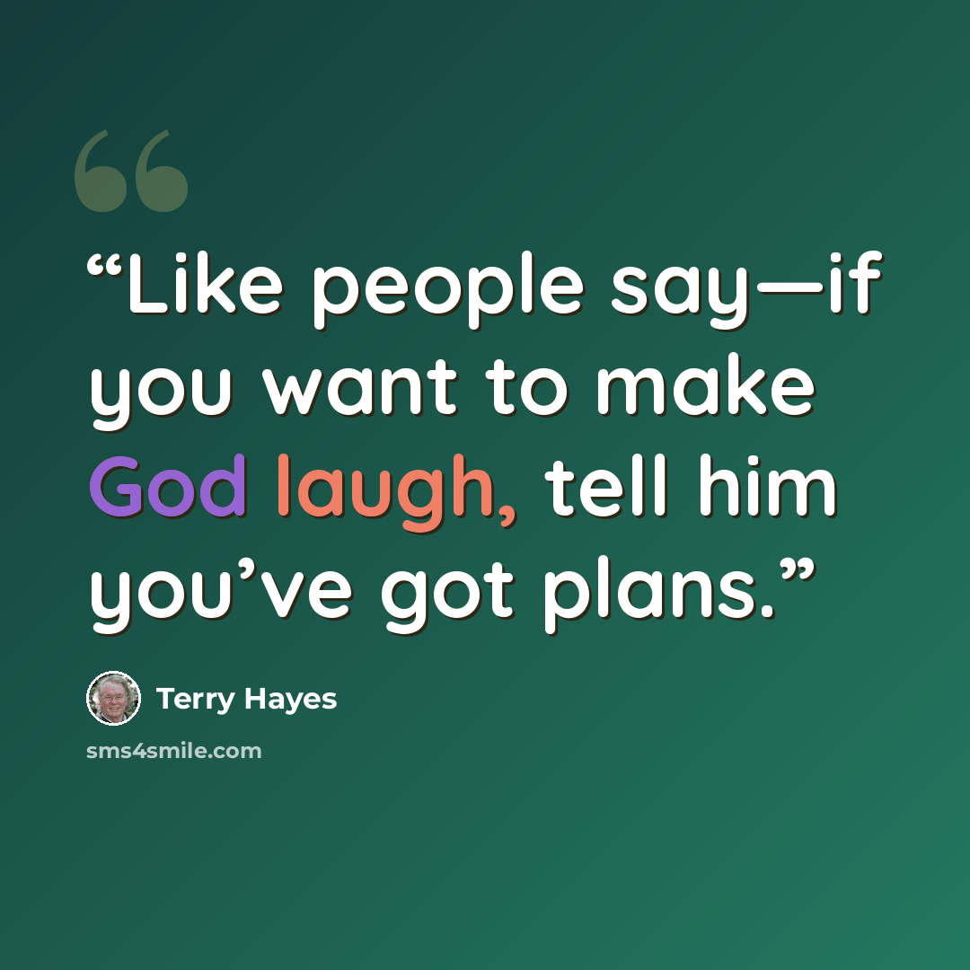 “Like people say—if you want to make God laugh, tell him you’ve got plans.” quote by Terry Hayes