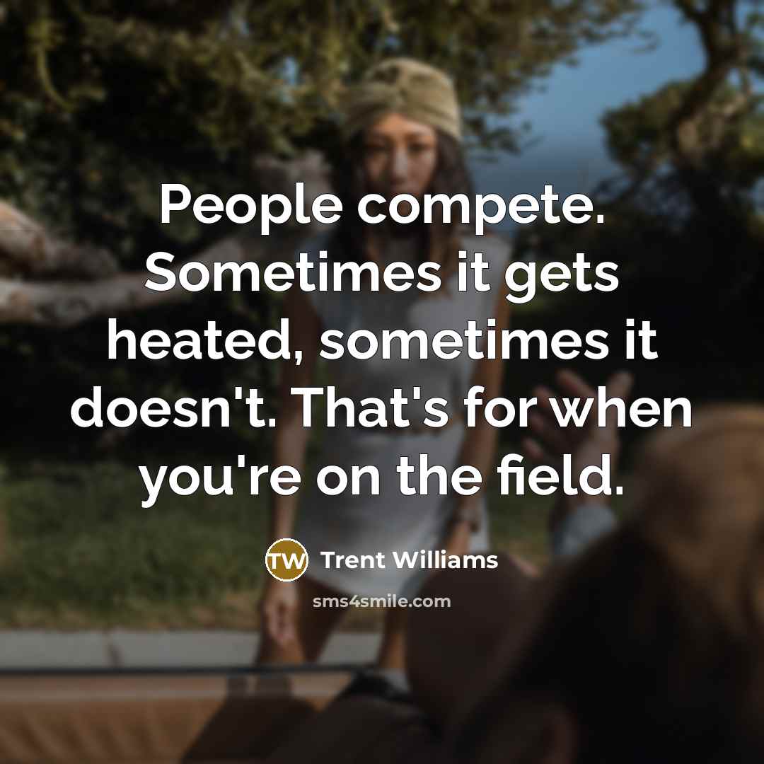 “People compete. Sometimes it gets heated, sometimes it doesn't. That's for when you're on the field.” quote by Trent Williams