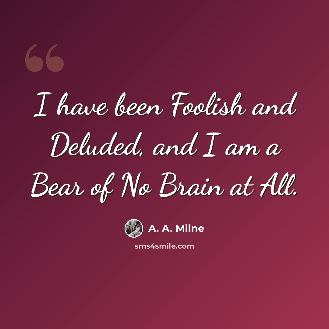 “I have been Foolish and Deluded, and I am a Bear of No Brain at All.” quote by A. A. Milne