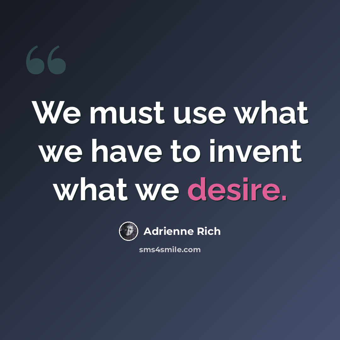 “We must use what we have to invent what we desire.” quote by Adrienne Rich