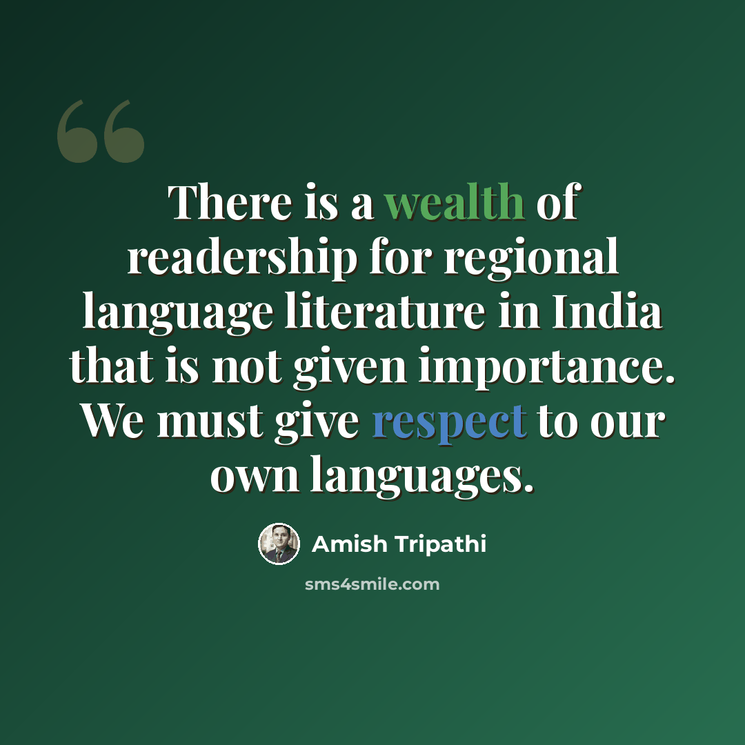 “There is a wealth of readership for regional language literature in India that is not given importance. We must give respect to our own languages.” quote by Amish Tripathi