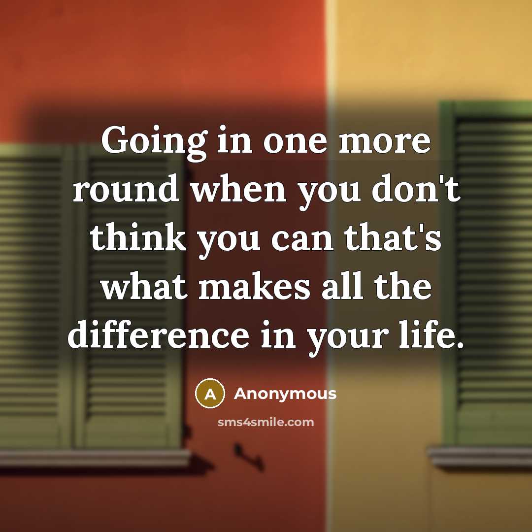 “Going in one more round when you don't think you can that's what makes all the difference in your life.” quote by Anonymous