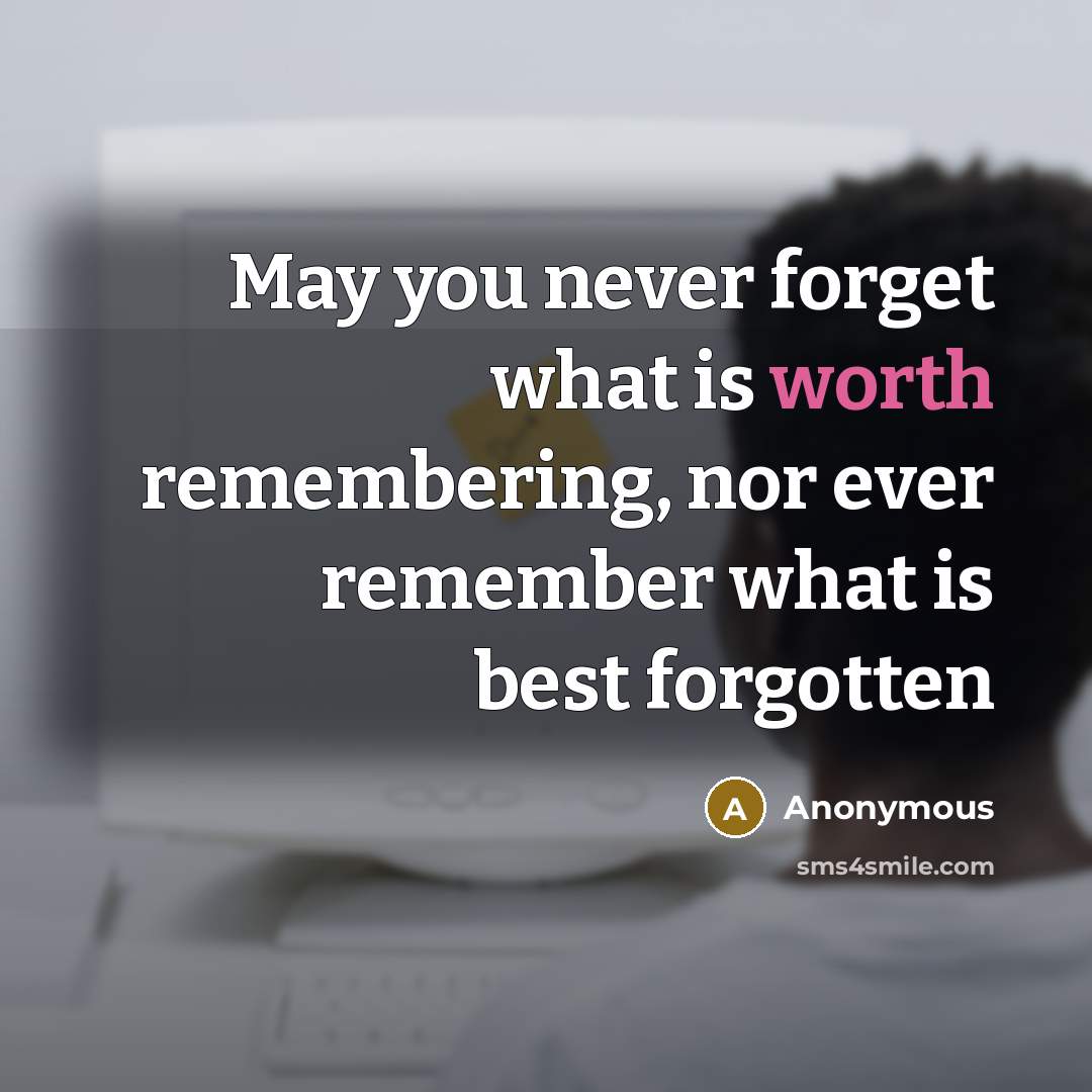 “May you never forget what is worth remembering, nor ever remember what is best forgotten” quote by Anonymous