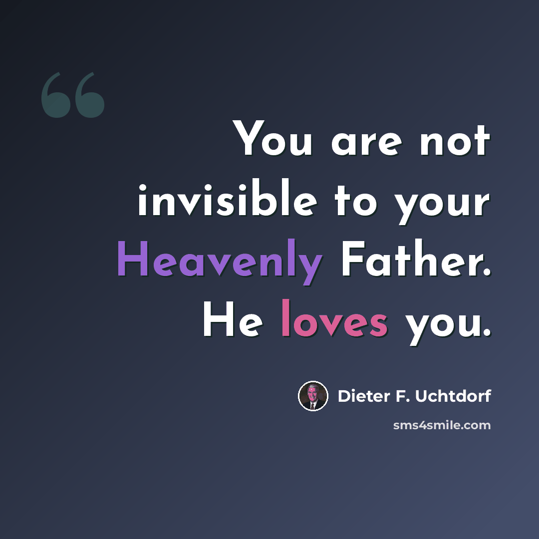 “You are not invisible to your Heavenly Father. He loves you.” quote by Dieter F. Uchtdorf