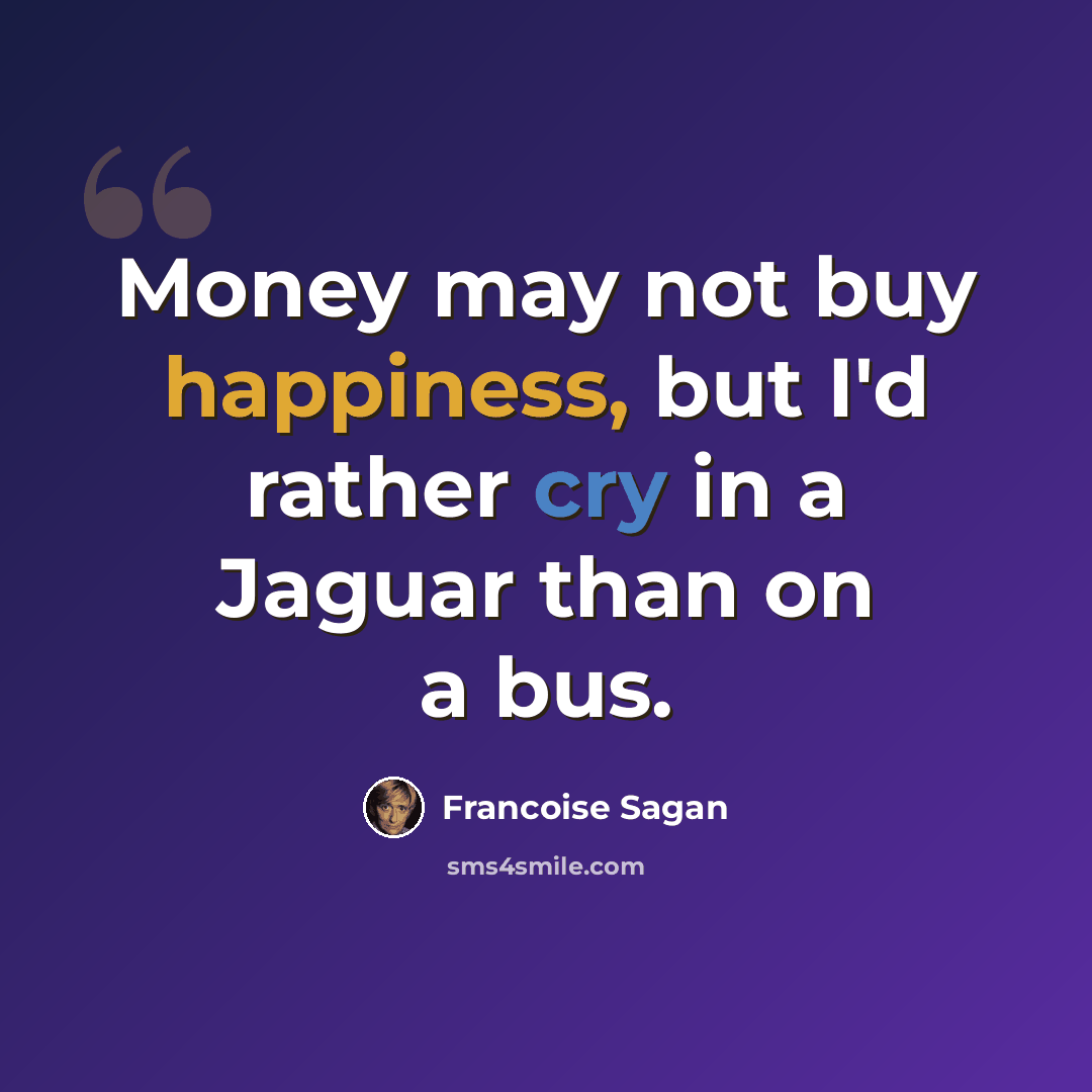 “Money may not buy happiness, but I'd rather cry in a Jaguar than on a bus.” quote by Francoise Sagan