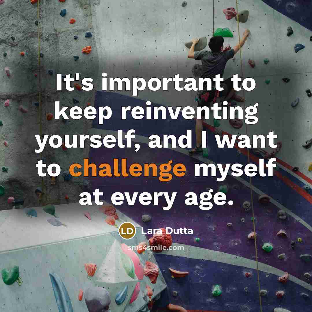“It's important to keep reinventing yourself, and I want to challenge myself at every age.” quote by Lara Dutta