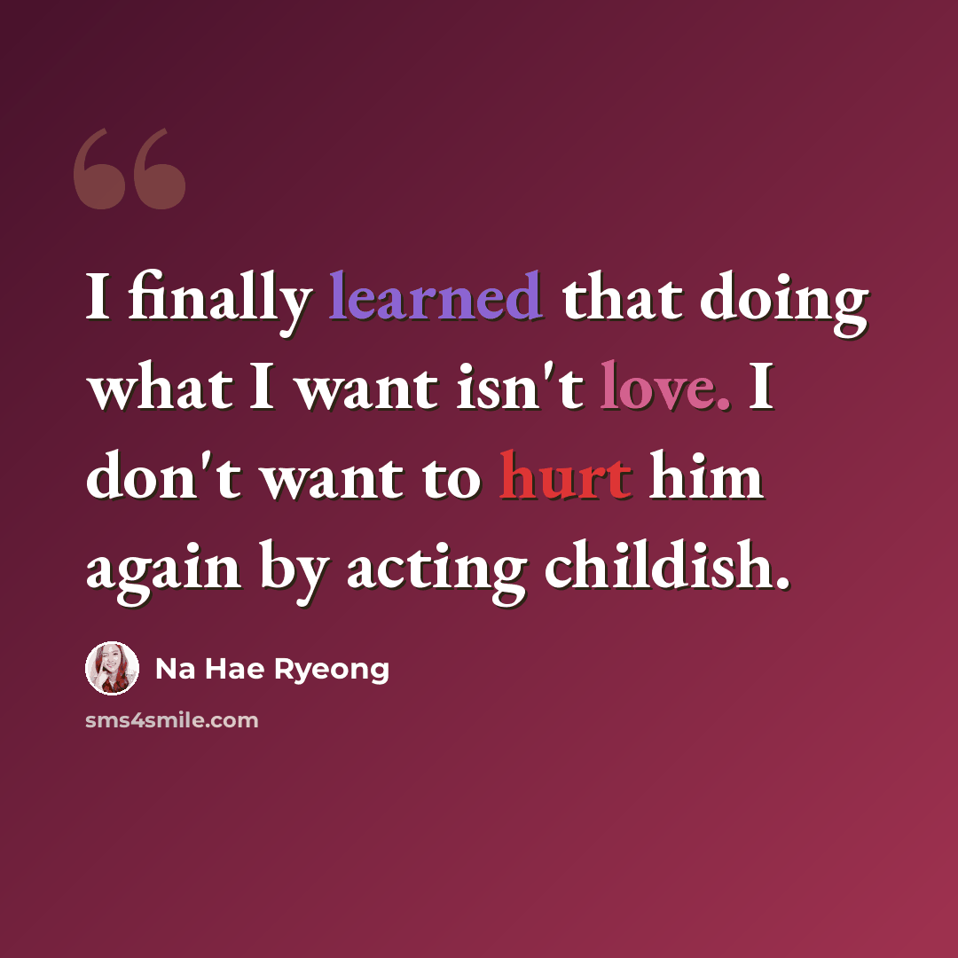 “I finally learned that doing what I want isn't love. I don't want to hurt him again by acting childish.” quote by Na Hae Ryeong