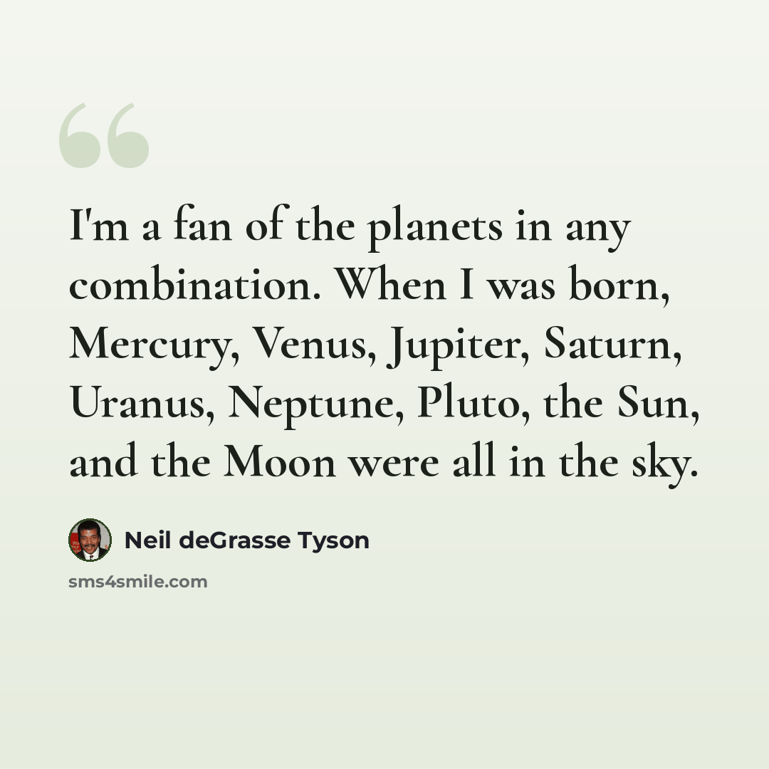“I'm a fan of the planets in any combination. When I was born, Mercury, Venus, Jupiter, Saturn, Uranus, Neptune, Pluto, the Sun, and the Moon were all in the sky.” quote by Neil deGrasse Tyson
