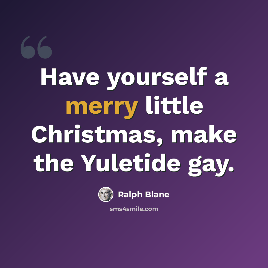 “Have yourself a merry little Christmas, make the Yuletide gay.” quote by Ralph Blane