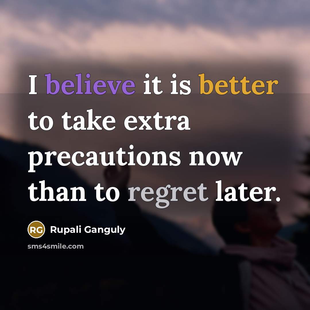 “I believe it is better to take extra precautions now than to regret later.” quote by Rupali Ganguly