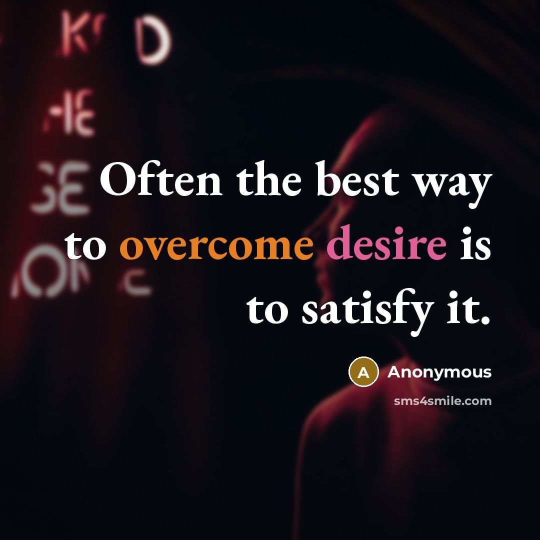 “Often the best way to overcome desire is to satisfy it.” quote by Anonymous