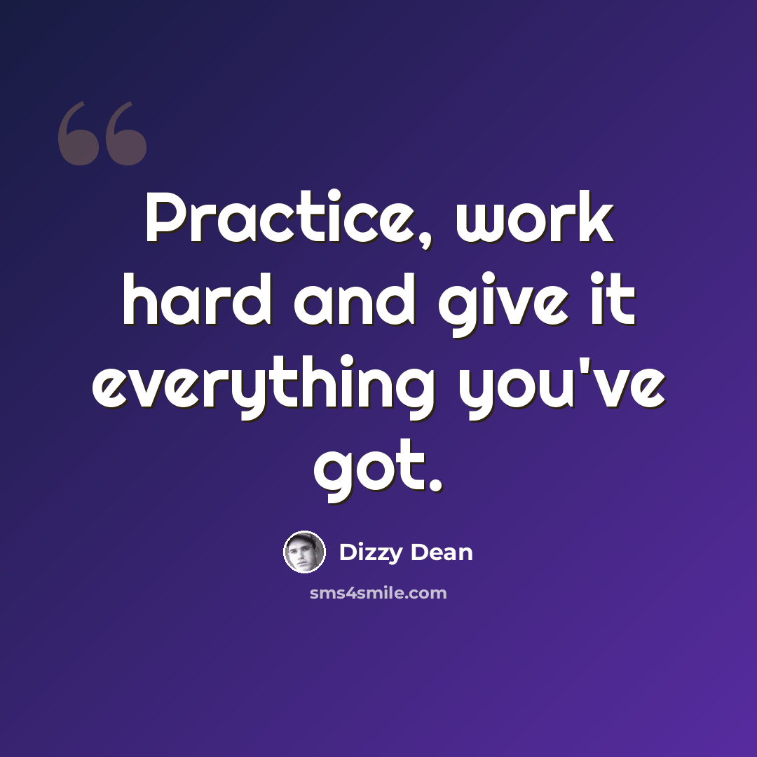 “Practice, work hard and give it everything you've got.” quote by Dizzy Dean