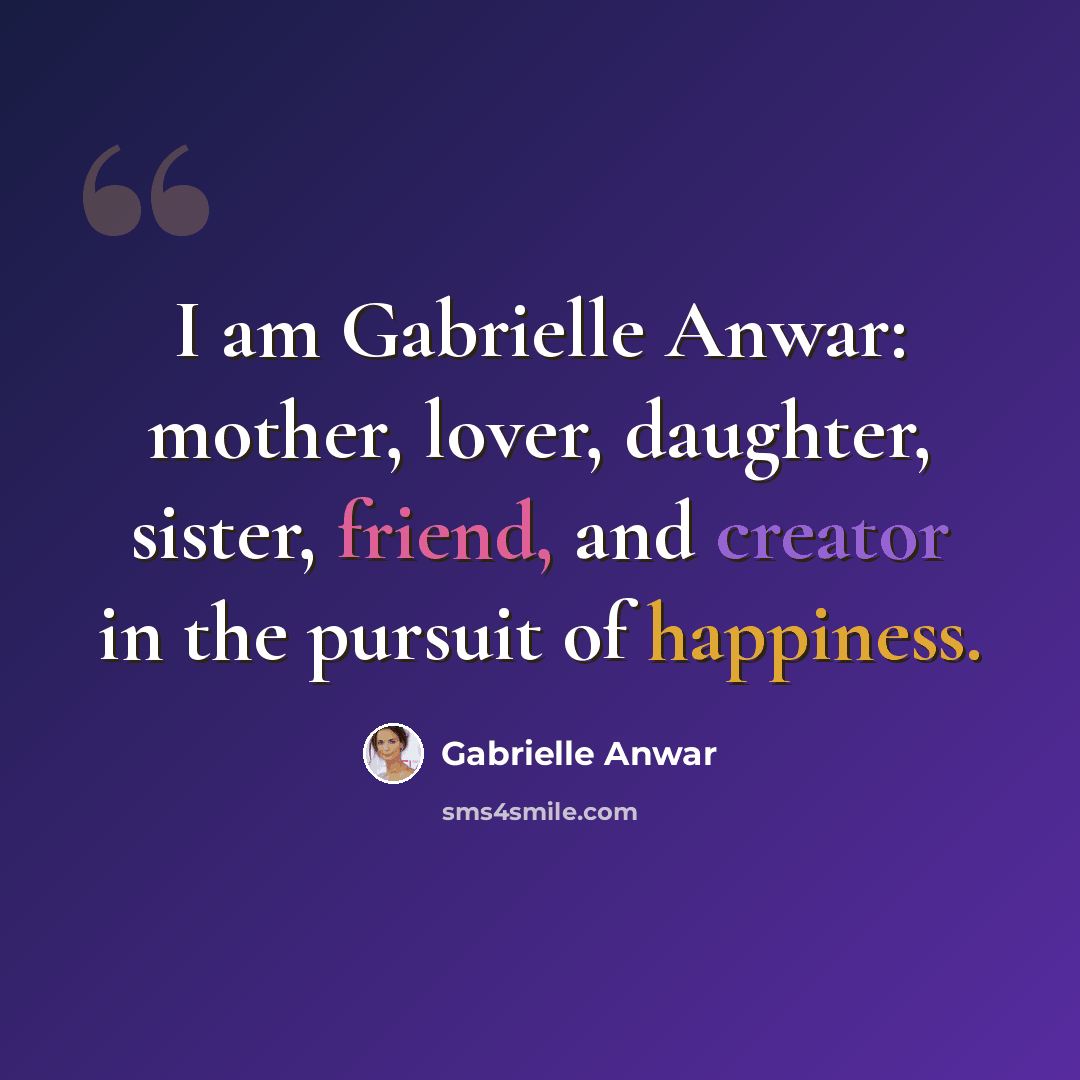 “I am Gabrielle Anwar: mother, lover, daughter, sister, friend, and creator in the pursuit of happiness.” quote by Gabrielle Anwar