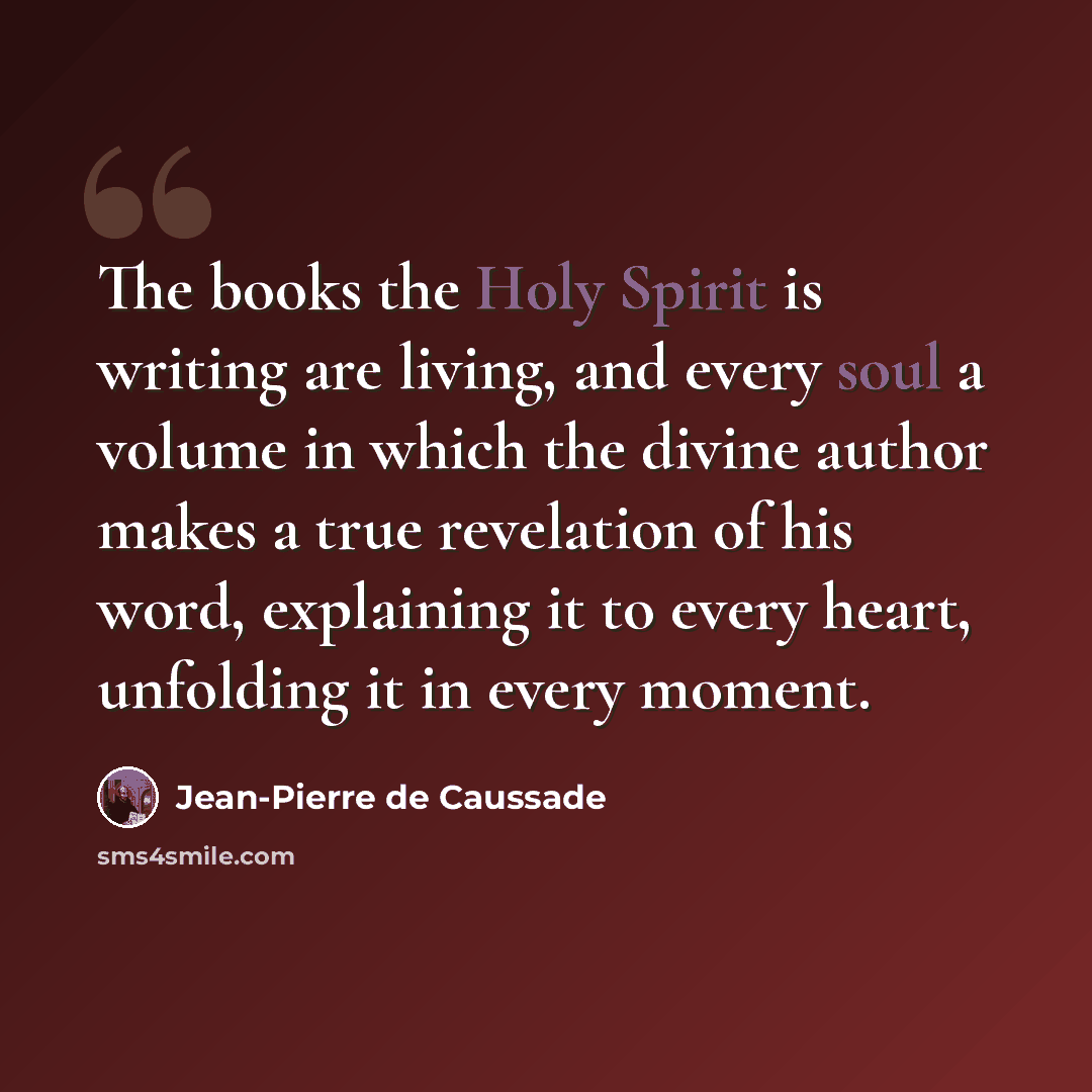 “The books the Holy Spirit is writing are living, and every soul a volume in which the divine author makes a true revelation of his word, explaining it to every heart, unfolding it in every moment.” quote by Jean-Pierre de Caussade