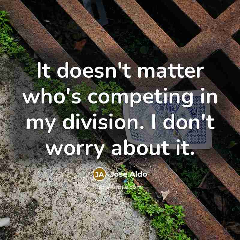 “It doesn't matter who's competing in my division. I don't worry about it.” quote by Jose Aldo