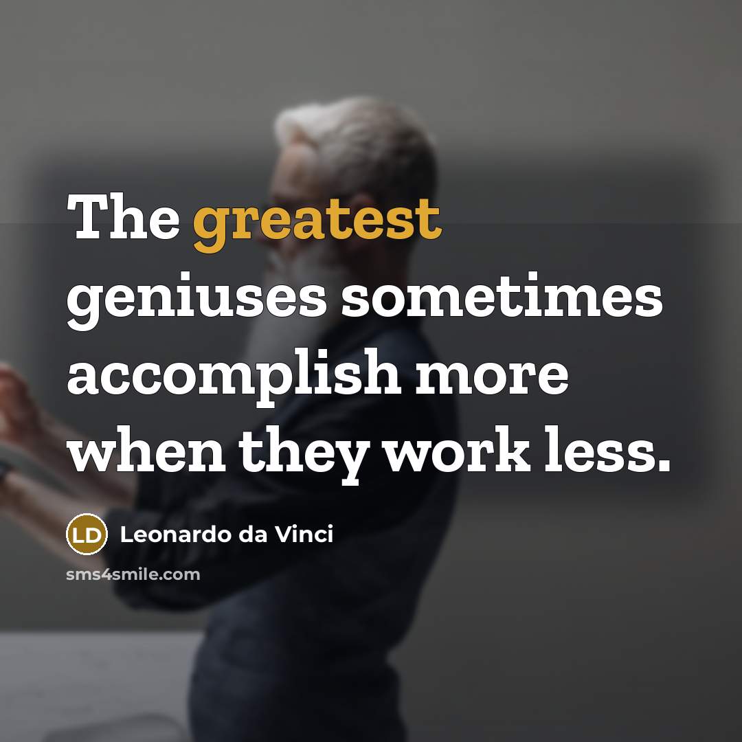 “The greatest geniuses sometimes accomplish more when they work less.” quote by Leonardo da Vinci