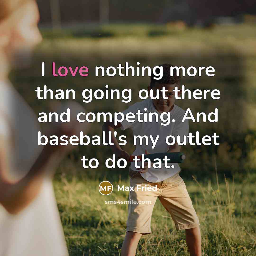“I love nothing more than going out there and competing. And baseball's my outlet to do that.” quote by Max Fried