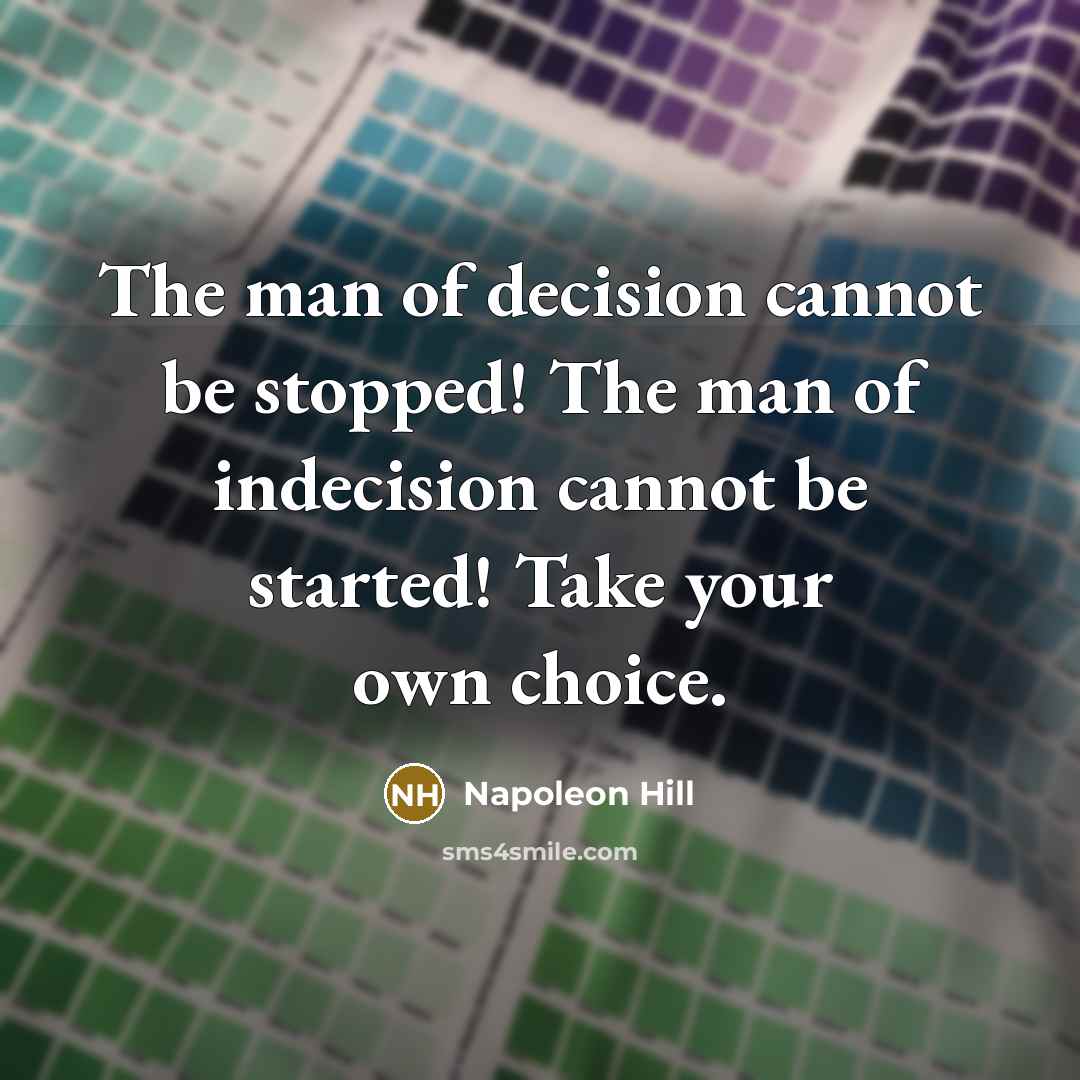 “The man of decision cannot be stopped! The man of indecision cannot be started! Take your own choice.” quote by Napoleon Hill